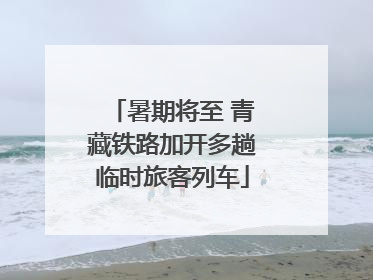 暑期将至 青藏铁路加开多趟临时旅客列车