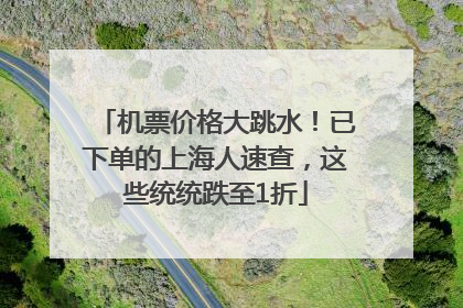 机票价格大跳水！已下单的上海人速查，这些统统跌至1折