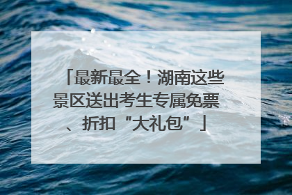 最新最全！湖南这些景区送出考生专属免票、折扣“大礼包”