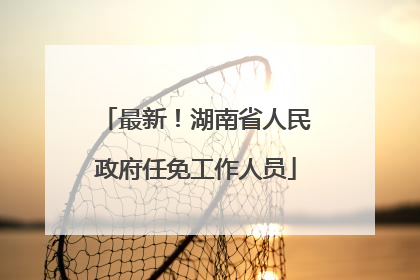 最新！湖南省人民政府任免工作人员