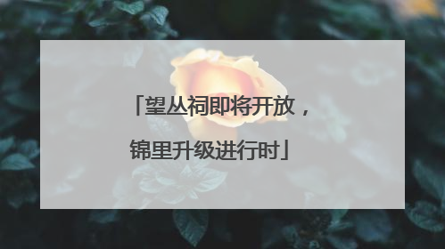 望丛祠即将开放，锦里升级进行时