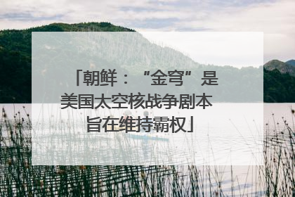 朝鲜：“金穹”是美国太空核战争剧本 旨在维持霸权