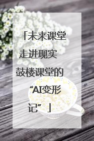 未来课堂走进现实 鼓楼课堂的“AI变形记”