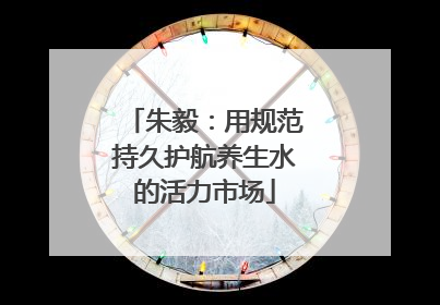 朱毅：用规范持久护航养生水的活力市场