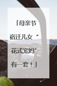 母亲节 宿迁儿女“花式宠妈”有一套！