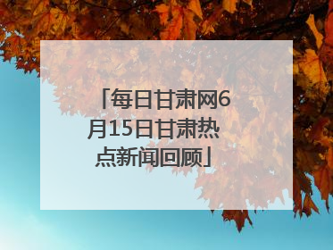 每日甘肃网6月15日甘肃热点新闻回顾
