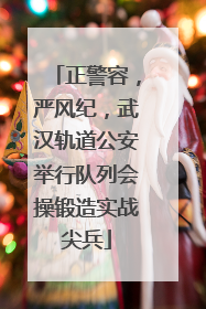 正警容，严风纪，武汉轨道公安举行队列会操锻造实战尖兵