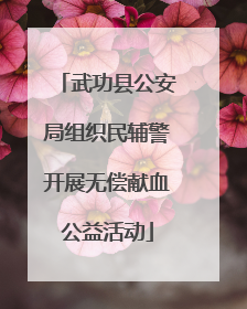 武功县公安局组织民辅警开展无偿献血公益活动