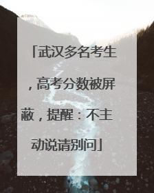 武汉多名考生，高考分数被屏蔽，提醒：不主动说请别问