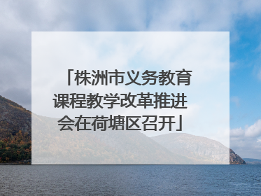 株洲市义务教育课程教学改革推进会在荷塘区召开