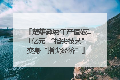 楚雄彝绣年产值破11亿元 “指尖技艺”变身“指尖经济”