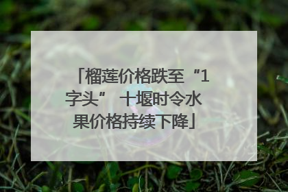 榴莲价格跌至“1字头” 十堰时令水果价格持续下降