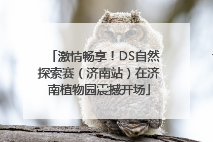 激情畅享！DS自然探索赛（济南站）在济南植物园震撼开场