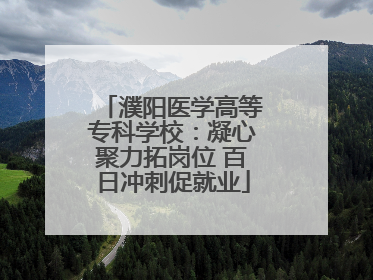 濮阳医学高等专科学校：凝心聚力拓岗位 百日冲刺促就业