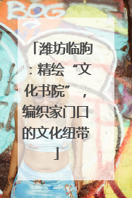 潍坊临朐：精绘“文化书院”，编织家门口的文化纽带