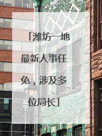 潍坊一地最新人事任免，涉及多位局长