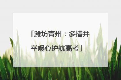 潍坊青州：多措并举暖心护航高考
