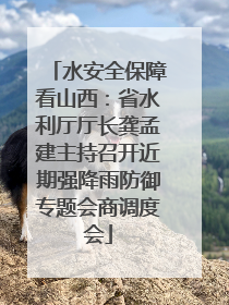 水安全保障看山西：省水利厅厅长龚孟建主持召开近期强降雨防御专题会商调度会