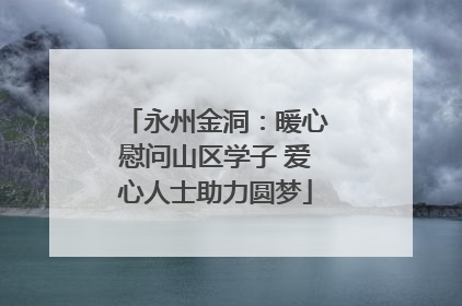 永州金洞：暖心慰问山区学子 爱心人士助力圆梦