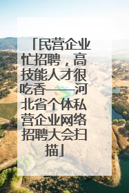 民营企业忙招聘，高技能人才很吃香——河北省个体私营企业网络招聘大会扫描