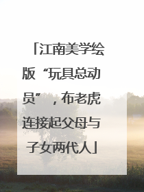 江南美学绘版“玩具总动员”，布老虎连接起父母与子女两代人