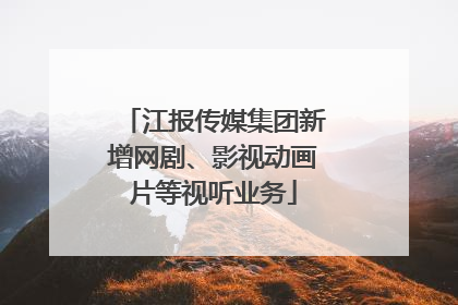 江报传媒集团新增网剧、影视动画片等视听业务