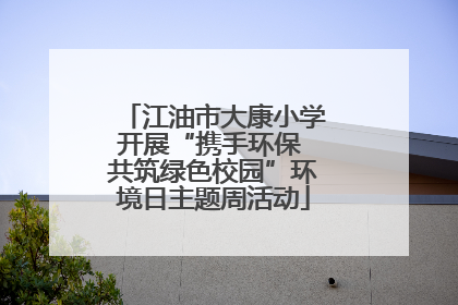 江油市大康小学开展“携手环保 共筑绿色校园”环境日主题周活动