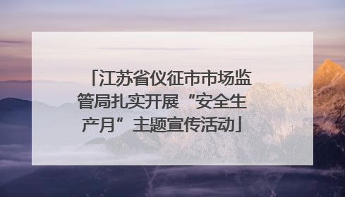 江苏省仪征市市场监管局扎实开展“安全生产月”主题宣传活动