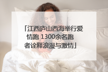 江西庐山西海举行爱情跑 1300余名跑者诠释浪漫与激情