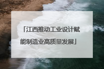江西推动工业设计赋能制造业高质量发展