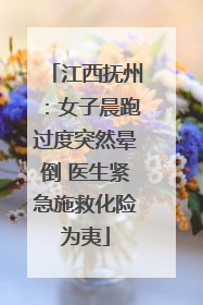 江西抚州：女子晨跑过度突然晕倒 医生紧急施救化险为夷
