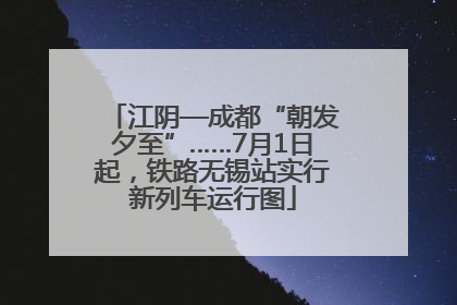 江阴—成都“朝发夕至”……7月1日起，铁路无锡站实行新列车运行图
