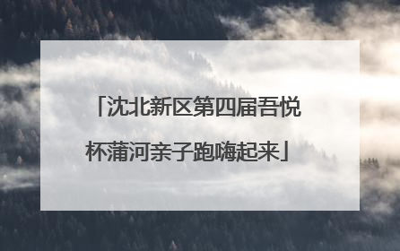 沈北新区第四届吾悦杯蒲河亲子跑嗨起来