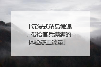沉浸式精品微课，带给官兵满满的体验感正能量