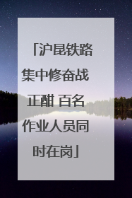 沪昆铁路集中修奋战正酣 百名作业人员同时在岗