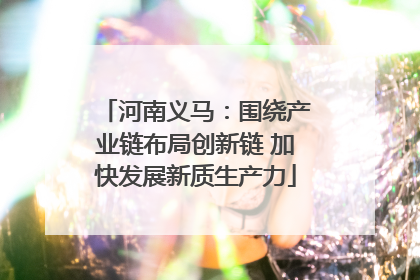 河南义马：围绕产业链布局创新链 加快发展新质生产力