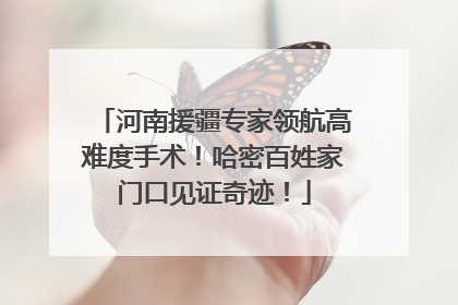 河南援疆专家领航高难度手术！哈密百姓家门口见证奇迹！