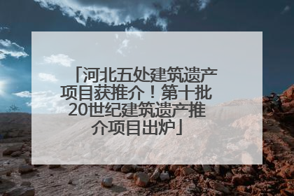河北五处建筑遗产项目获推介！第十批20世纪建筑遗产推介项目出炉