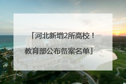 河北新增2所高校！教育部公布备案名单