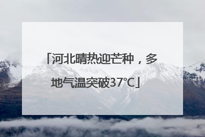 河北晴热迎芒种，多地气温突破37℃
