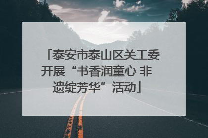 泰安市泰山区关工委开展“书香润童心 非遗绽芳华”活动
