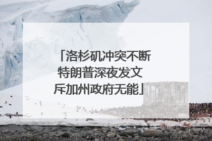 洛杉矶冲突不断 特朗普深夜发文斥加州政府无能