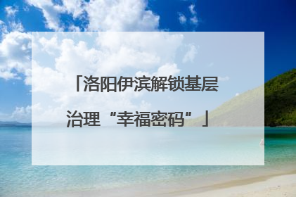 洛阳伊滨解锁基层治理“幸福密码”