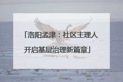 洛阳孟津：社区主理人开启基层治理新篇章