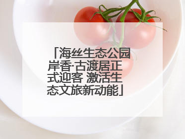 海丝生态公园岸香·古渡居正式迎客 激活生态文旅新动能