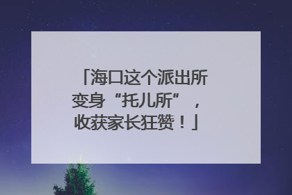 海口这个派出所变身“托儿所”，收获家长狂赞！
