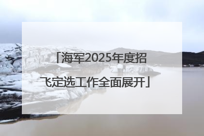 海军2025年度招飞定选工作全面展开