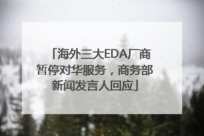 海外三大EDA厂商暂停对华服务，商务部新闻发言人回应