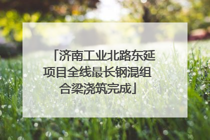 济南工业北路东延项目全线最长钢混组合梁浇筑完成