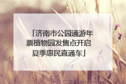 济南市公园通游年票植物园发售点开启夏季惠民直通车